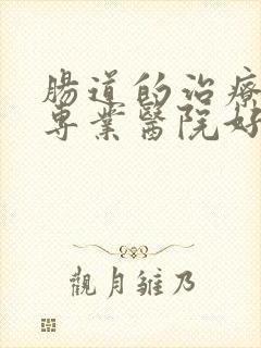 肠道的治疗那个专业医院好