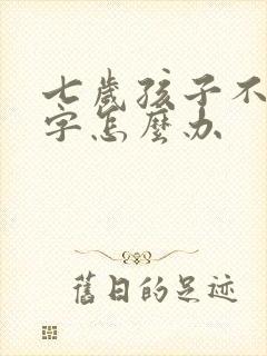 七岁孩子不会写字怎么办