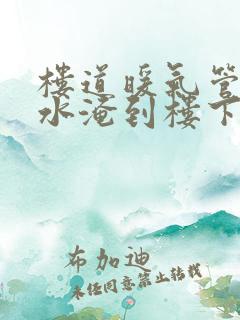 楼道暖气管道漏水淹到楼下谁负责