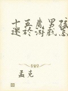 十五岁男孩总沉迷于游戏怎么