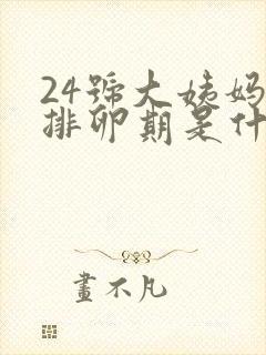 24号大姨妈来排卵期是什么时候