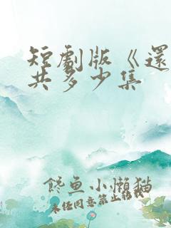 短剧版《还珠》共多少集