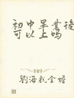 初中毕业后技校可以上吗