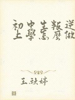 初中生叛逆不想上学怎么做