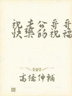 祝老公哥哥生日快乐的祝福语简短