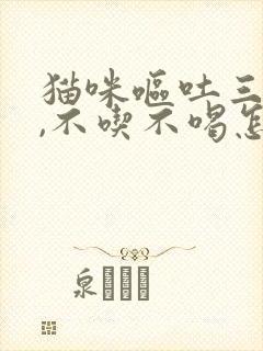 猫咪呕吐三天了,不吃不喝怎么办呢?