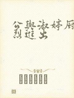 公与淑婷厨房猛烈进出