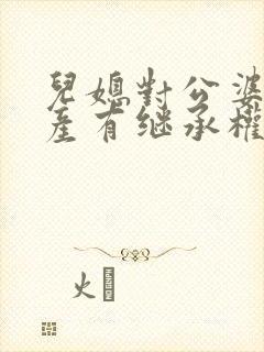 儿媳对公婆的遗产有继承权吗?