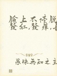 脸上不停脱皮,发红,发痒,长痘