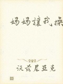 妈妈让我操她逼