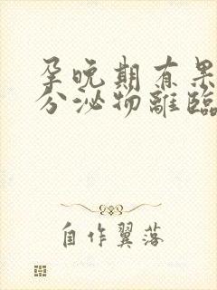 孕晚期有果冻状分泌物离临产还有多久