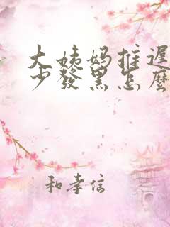 大姨妈推迟且量少发黑怎么回事