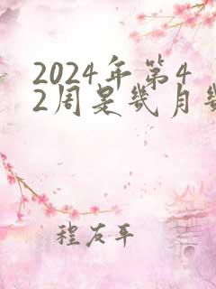 2024年第42周是几月几号