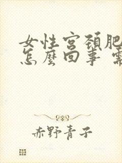 女性宫颈肥大是怎么回事 需要治疗吗