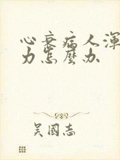 心衰病人浑身无力怎么办