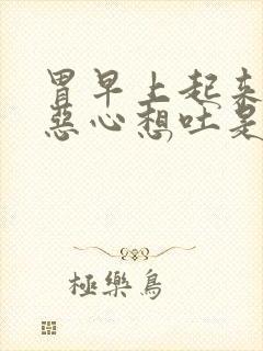 胃早上起来难受恶心想吐是什么原因