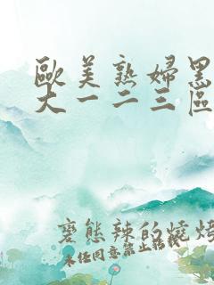 欧美熟妇黑人巨大一二三区