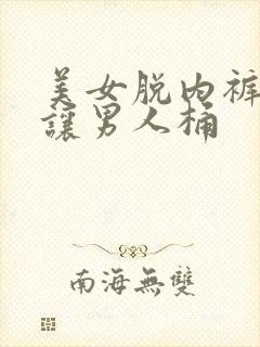 美女脱内裤长腿让男人桶