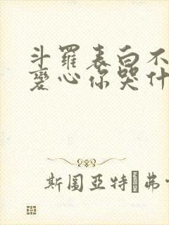 斗罗表白不接受变心你哭什么