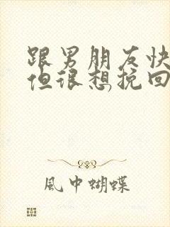 跟男朋友快分手但很想挽回怎么办