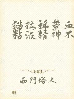 猫拉稀带血丝有粘液精神不好