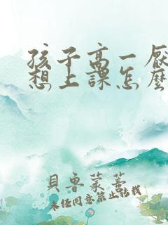 孩子高一厌学不想上课怎么办