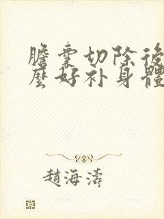 胆囊切除后吃什么好补身体