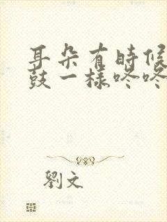 耳朵有时候像打鼓一样咚咚咚响