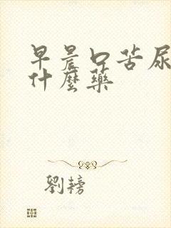 早晨口苦尿黄吃什么药