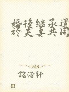 婚后继承遗产属于夫妻共同