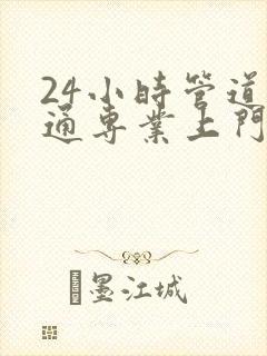 24小时管道疏通专业上门服务电话