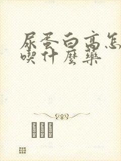 尿蛋白高怎么治吃什么药