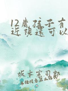 12岁孩子有点近视还可以治疗好吗