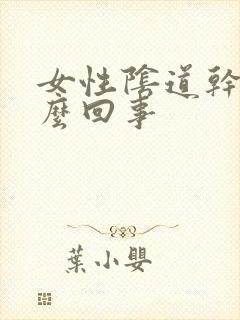 女性阴道干涩怎么回事