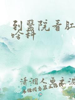 到医院看肛门挂啥科