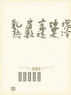 乳房有硬块应该热敷还是冷敷