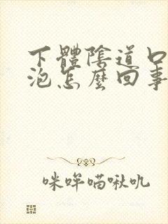 下体阴道口有水泡怎么回事