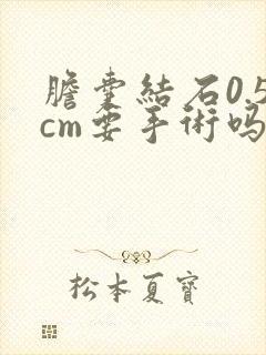 胆囊结石0.5cm要手术吗