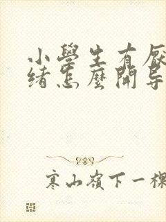 小学生有厌学情绪怎么开导