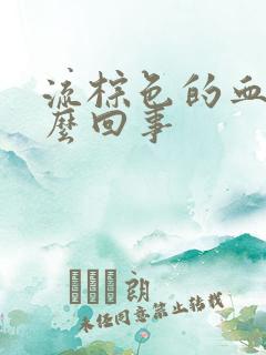 流棕色的血是怎么回事