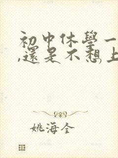 初中休学一年后,还是不想上学,怎么办