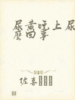 尿黄晚上尿频怎么回事