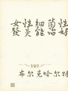 女性细菌性阴道发炎能治好吗