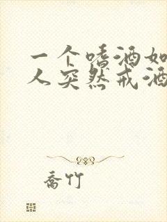 一个嗜酒如命的人突然戒酒了会怎样