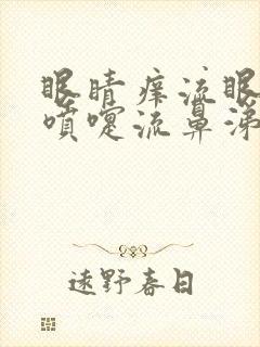 眼睛痒流眼泪打喷嚏流鼻涕怎么回事