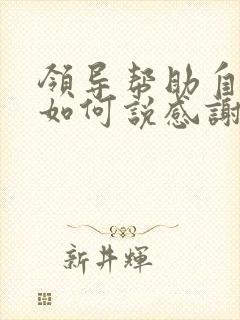 领导帮助自己后如何说感谢的话