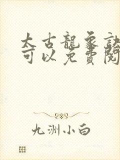 太古龙象诀哪里可以免费阅读