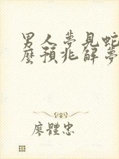 男人梦见蛇是什么预兆解梦