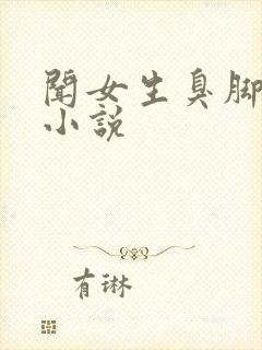 闻女生臭脚调教小说