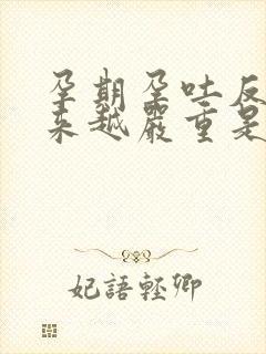 孕期孕吐反应越来越严重是什么原因